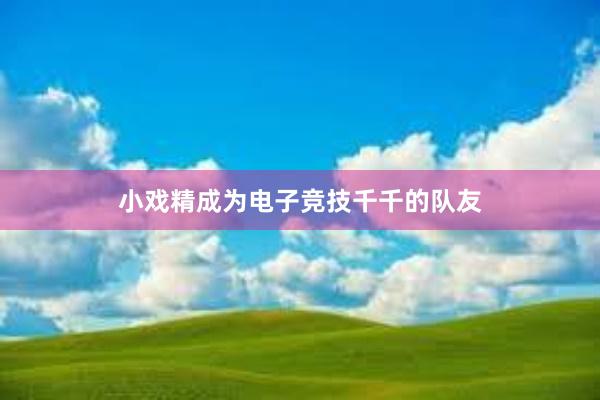 小戏精成为电子竞技千千的队友