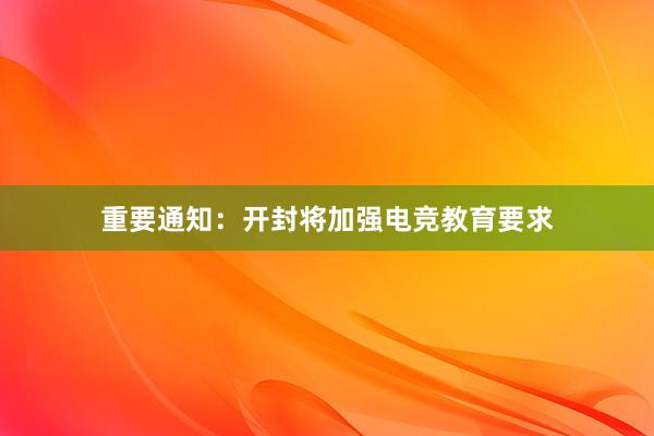 重要通知：开封将加强电竞教育要求