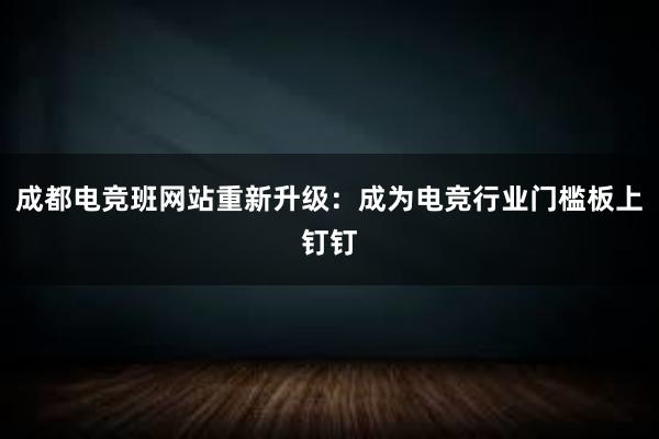 成都电竞班网站重新升级：成为电竞行业门槛板上钉钉