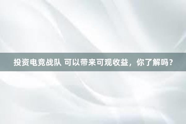 投资电竞战队 可以带来可观收益，你了解吗？