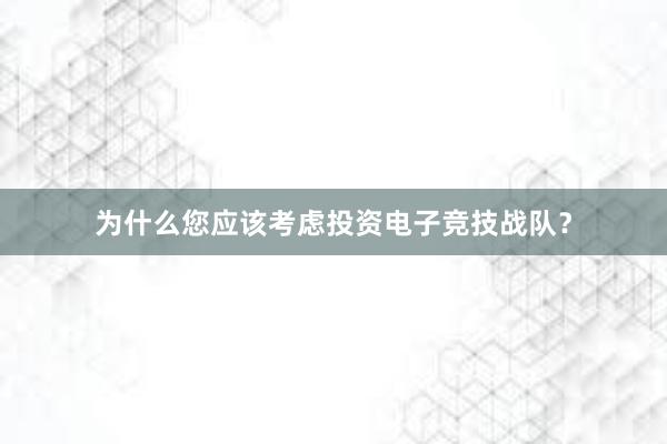 为什么您应该考虑投资电子竞技战队？