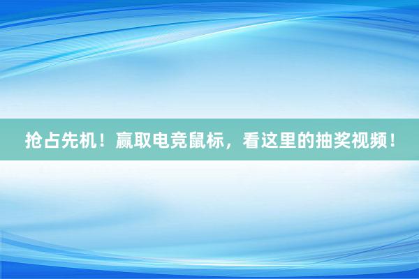 抢占先机！赢取电竞鼠标，看这里的抽奖视频！