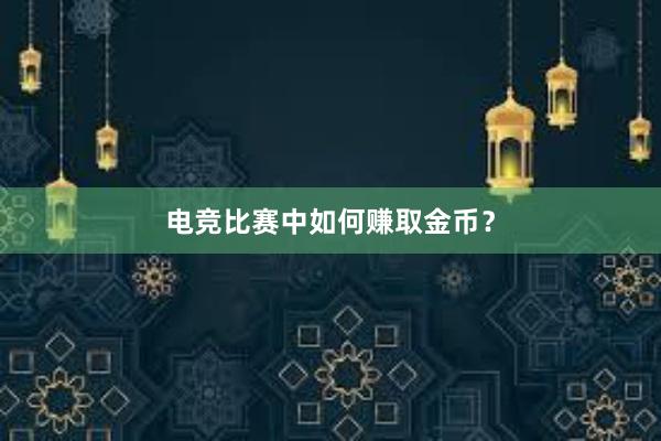 电竞比赛中如何赚取金币？