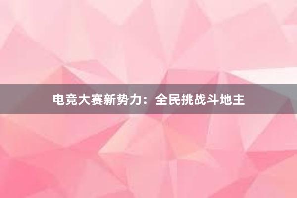 电竞大赛新势力：全民挑战斗地主