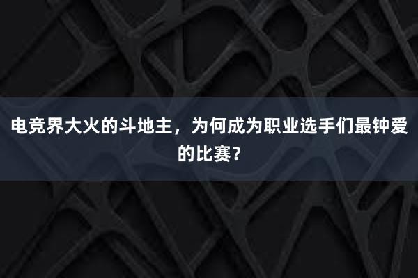 电竞界大火的斗地主，为何成为职业选手们最钟爱的比赛？