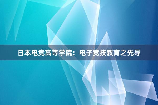 日本电竞高等学院：电子竞技教育之先导