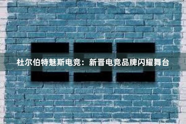 杜尔伯特魅斯电竞：新晋电竞品牌闪耀舞台