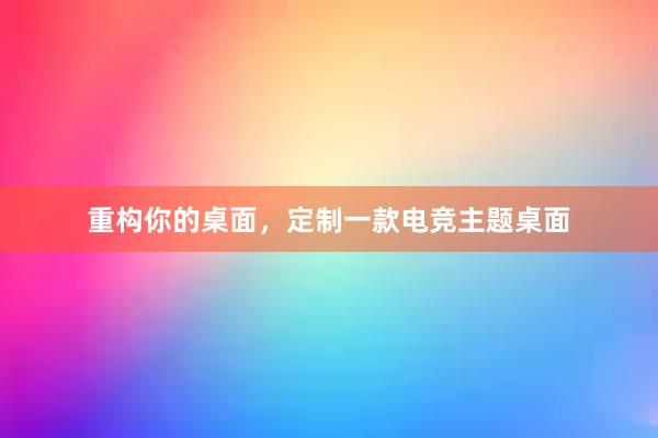 重构你的桌面，定制一款电竞主题桌面