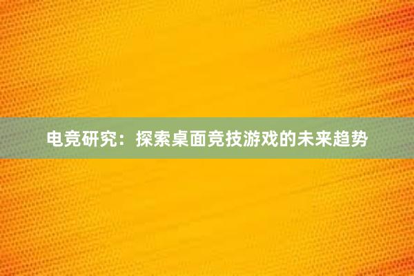 电竞研究：探索桌面竞技游戏的未来趋势