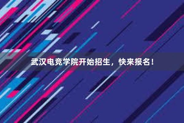 武汉电竞学院开始招生，快来报名！