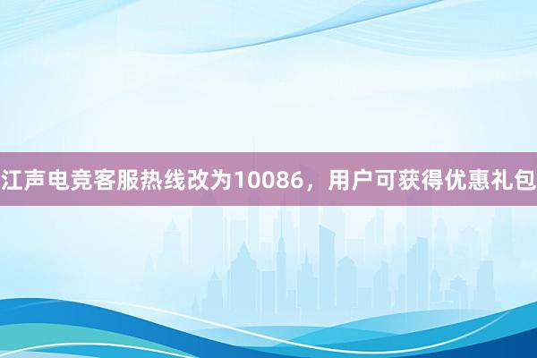 江声电竞客服热线改为10086，用户可获得优惠礼包