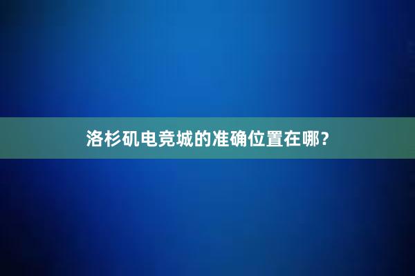 洛杉矶电竞城的准确位置在哪？