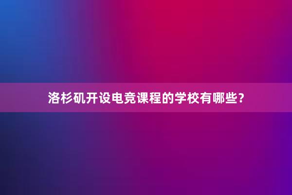 洛杉矶开设电竞课程的学校有哪些？