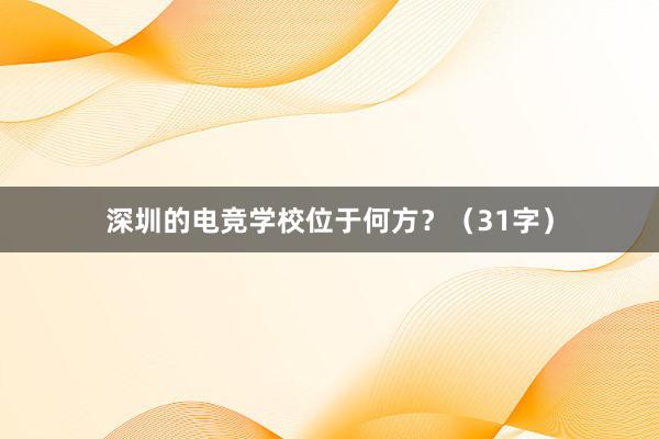 深圳的电竞学校位于何方？（31字）