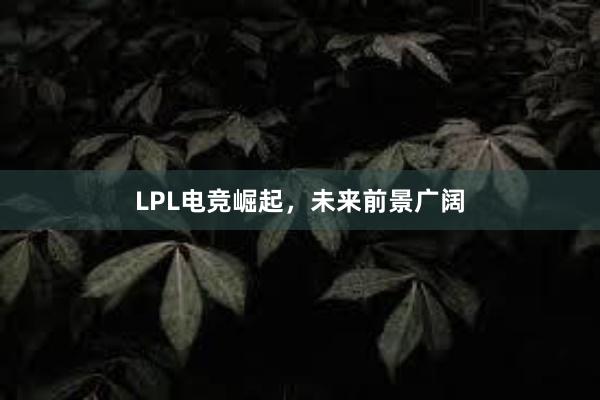 LPL电竞崛起，未来前景广阔