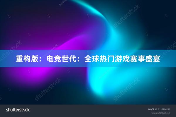 重构版：电竞世代：全球热门游戏赛事盛宴