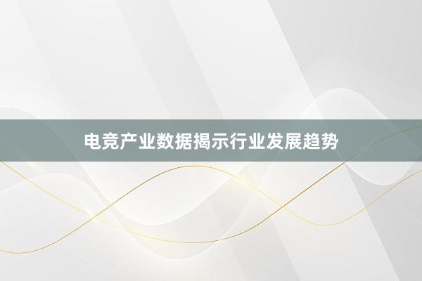 电竞产业数据揭示行业发展趋势