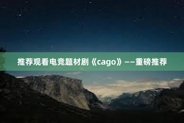 推荐观看电竞题材剧《cago》——重磅推荐