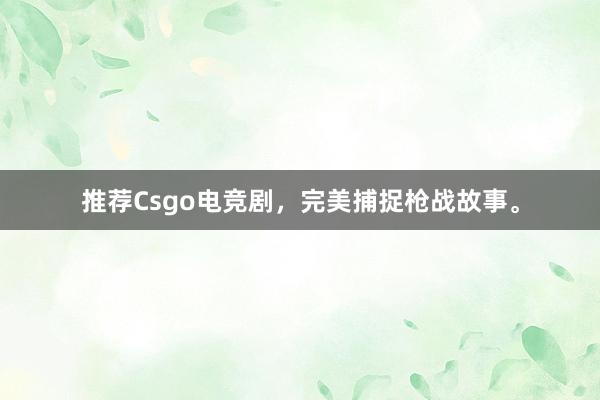 推荐Csgo电竞剧，完美捕捉枪战故事。