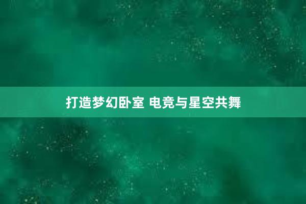 打造梦幻卧室 电竞与星空共舞