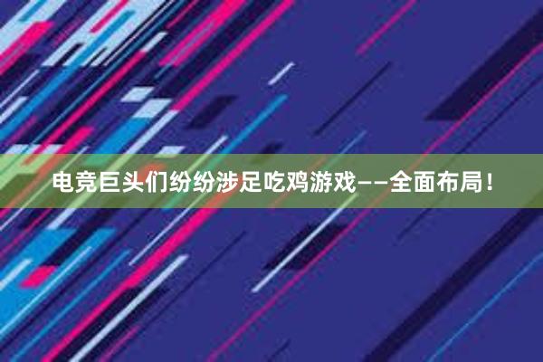 电竞巨头们纷纷涉足吃鸡游戏——全面布局！