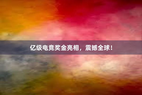 亿级电竞奖金亮相，震撼全球！