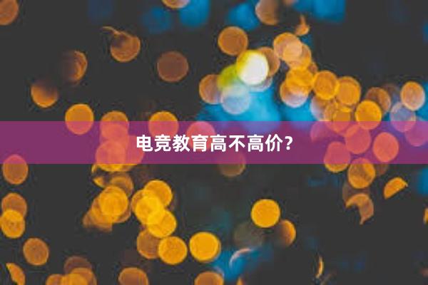 电竞教育高不高价？