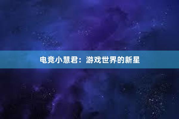 电竞小慧君：游戏世界的新星