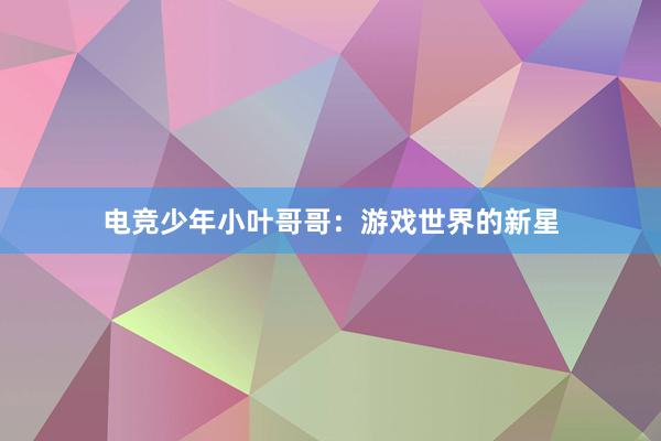 电竞少年小叶哥哥：游戏世界的新星