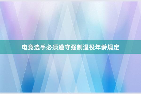 电竞选手必须遵守强制退役年龄规定