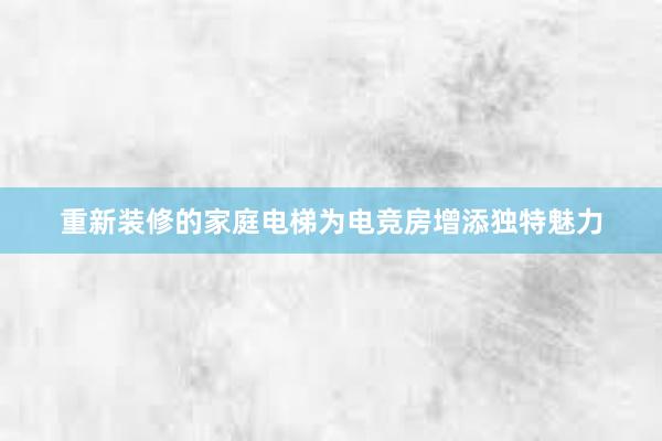 重新装修的家庭电梯为电竞房增添独特魅力