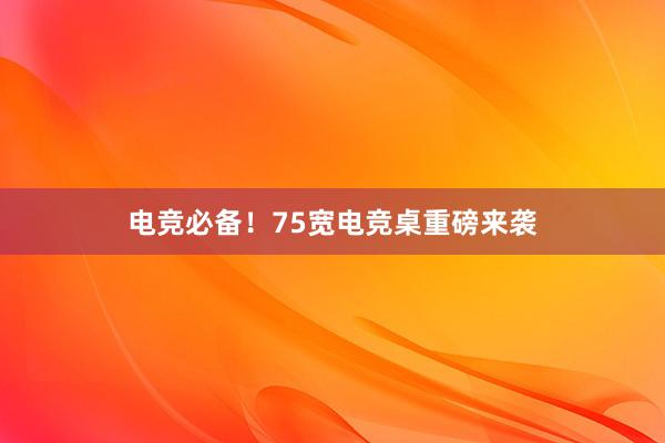 电竞必备！75宽电竞桌重磅来袭