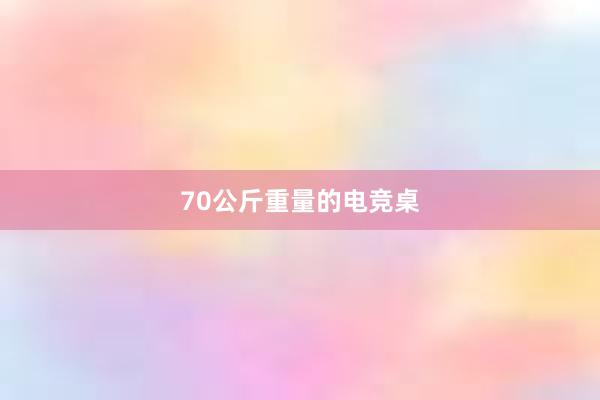 70公斤重量的电竞桌