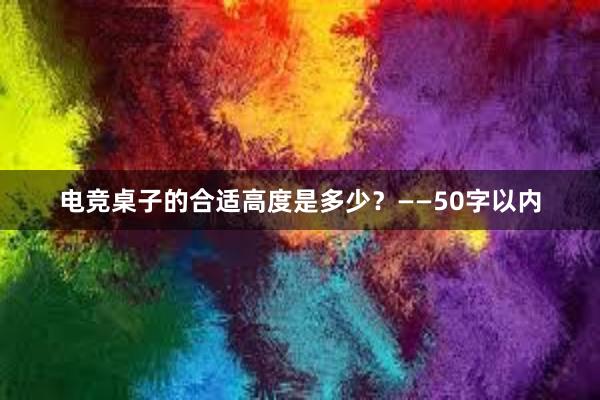 电竞桌子的合适高度是多少？——50字以内