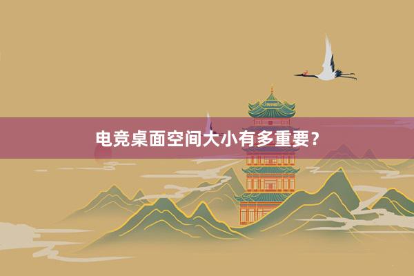 电竞桌面空间大小有多重要？