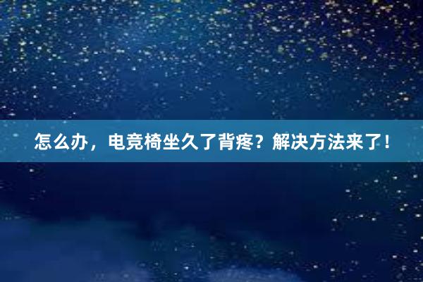 怎么办，电竞椅坐久了背疼？解决方法来了！