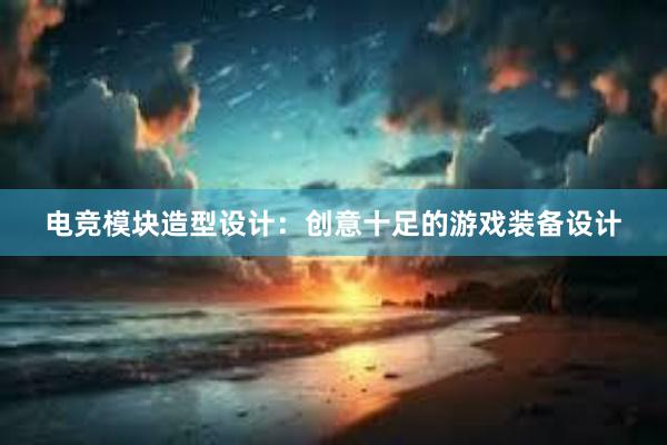 电竞模块造型设计：创意十足的游戏装备设计