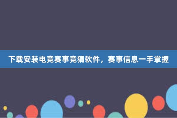 下载安装电竞赛事竞猜软件，赛事信息一手掌握