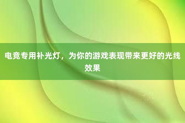 电竞专用补光灯，为你的游戏表现带来更好的光线效果