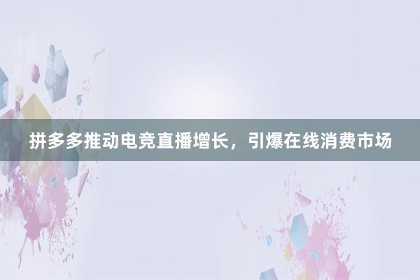 拼多多推动电竞直播增长，引爆在线消费市场