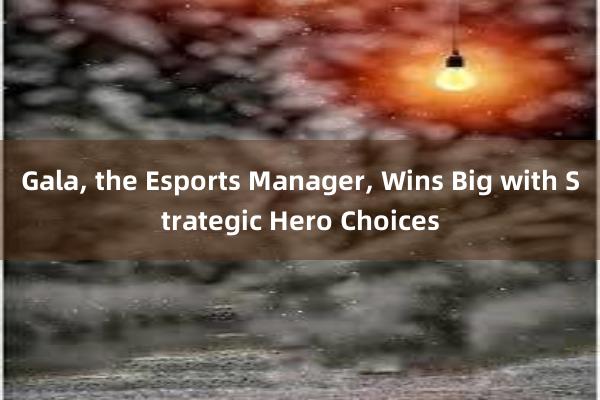 Gala, the Esports Manager, Wins Big with Strategic