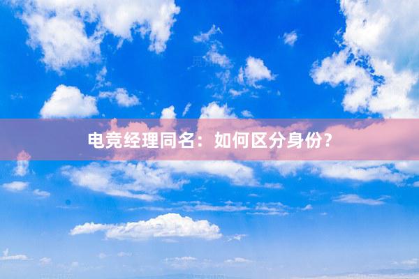 电竞经理同名：如何区分身份？