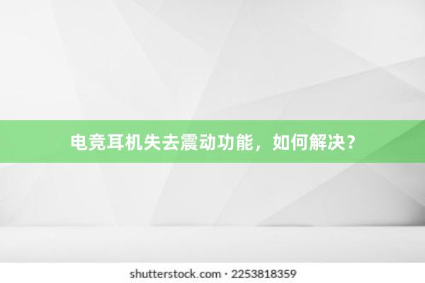 电竞耳机失去震动功能，如何解决？