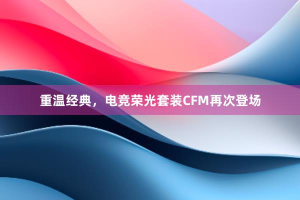 重温经典，电竞荣光套装CFM再次登场