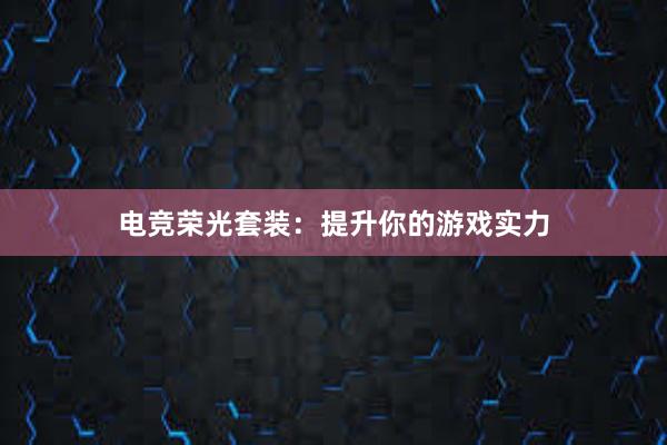 电竞荣光套装：提升你的游戏实力