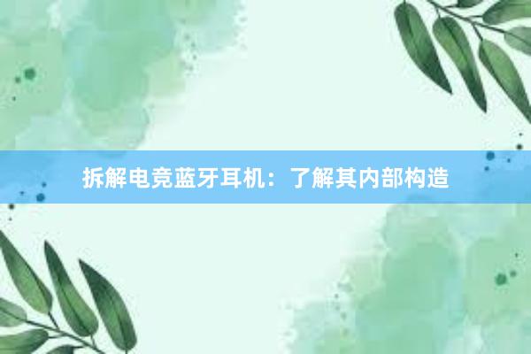 拆解电竞蓝牙耳机：了解其内部构造