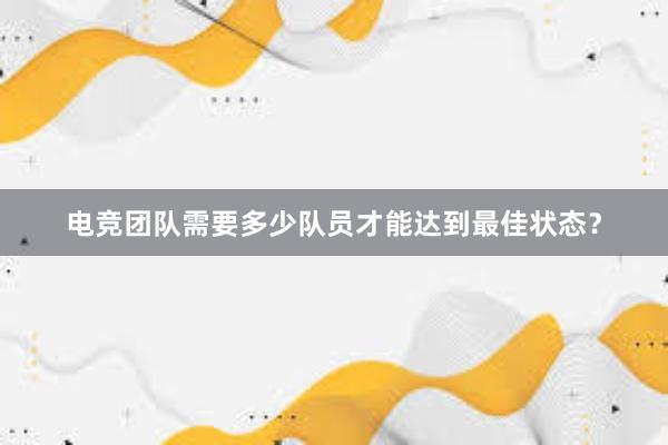 电竞团队需要多少队员才能达到最佳状态？