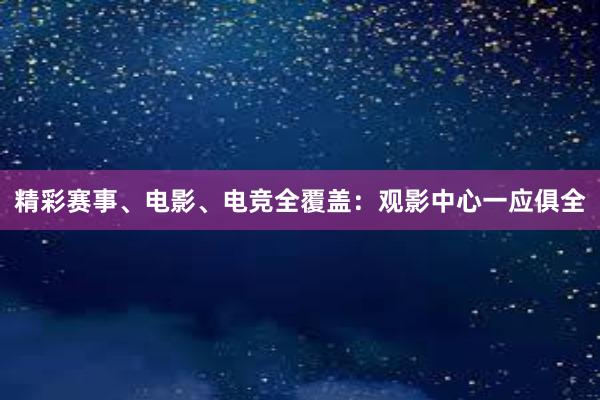 精彩赛事、电影、电竞全覆盖：观影中心一应俱全