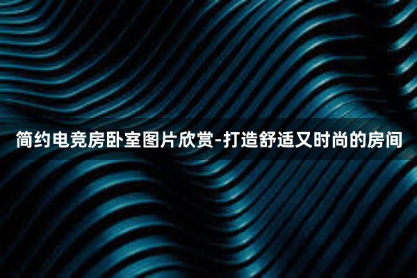 简约电竞房卧室图片欣赏-打造舒适又时尚的房间