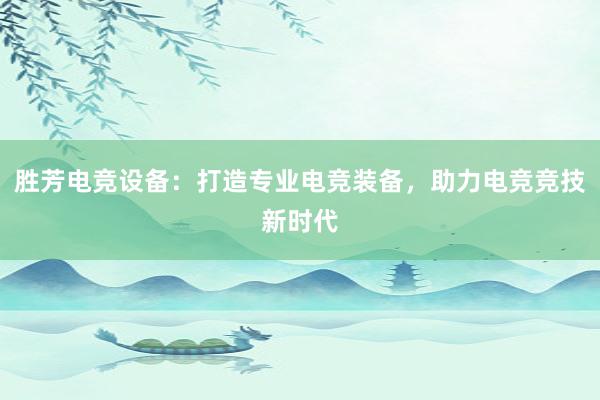 胜芳电竞设备：打造专业电竞装备，助力电竞竞技新时代